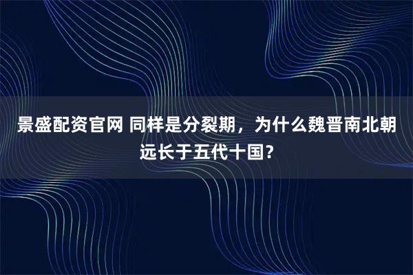 景盛配资官网 同样是分裂期，为什么魏晋南北朝远长于五代十国？