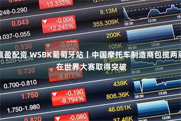 赢盈配资 WSBK葡萄牙站丨中国摩托车制造商包揽两冠 在世界大赛取得突破