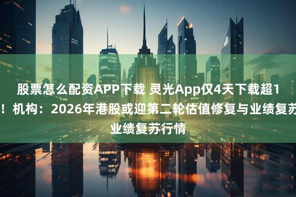 股票怎么配资APP下载 灵光App仅4天下载超100万!机构:2026年港股或迎第二轮估值修复与业绩复苏行情