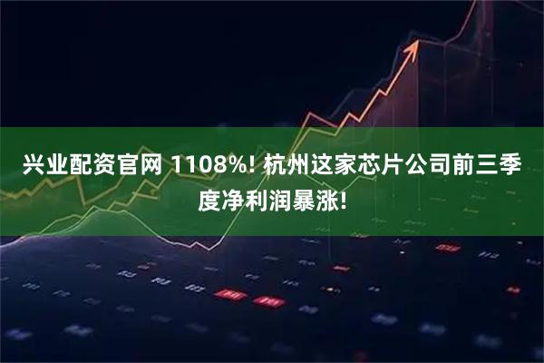 兴业配资官网 1108%! 杭州这家芯片公司前三季度净利润暴涨!