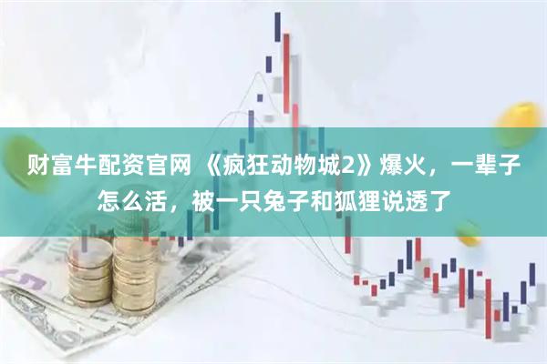 财富牛配资官网 《疯狂动物城2》爆火，一辈子怎么活，被一只兔子和狐狸说透了