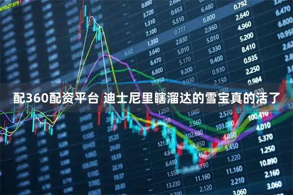 配360配资平台 迪士尼里瞎溜达的雪宝真的活了
