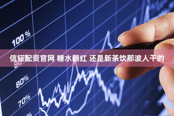 信钰配资官网 糖水翻红 还是新茶饮那波人干的