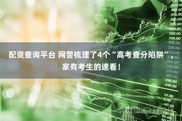 配资查询平台 网警梳理了4个“高考查分陷阱”,家有考生的速看!
