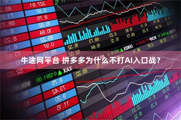 牛途网平台 拼多多为什么不打AI入口战？