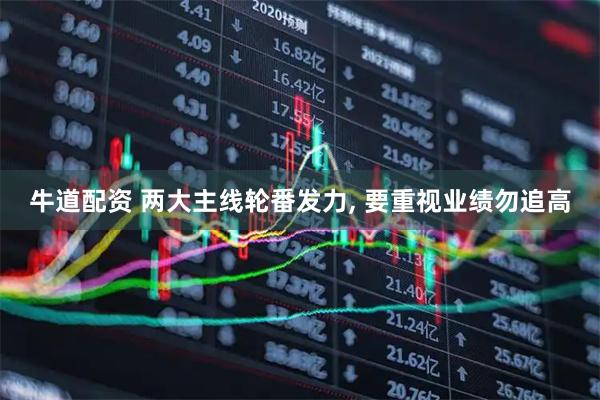 牛道配资 两大主线轮番发力, 要重视业绩勿追高